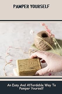 Pamper Yourself: An Easy And Affordable Way To Pamper Yourself