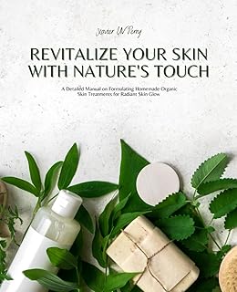 Revitalize Your Skin with Nature's Touch: A Detailed Manual on Formulating Homemade Organic Skin Treatments for Radiant Skin Glow