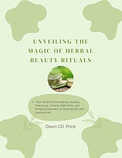 Unveiling the Magic of Herbal Beauty Rituals: Your Guide to Formulating Luxurious Shampoos, Creams, Bath Elixirs, and Purifying Cleansers for Glowing Skin and Luscious Hair