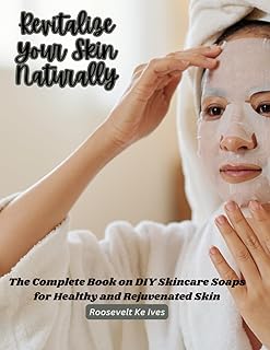 Revitalize Your Skin Naturally: The Complete Book on DIY Skincare Soaps for Healthy and Rejuvenated Skin