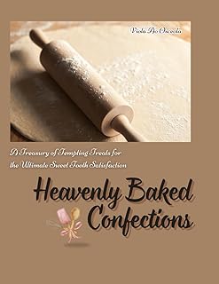 Heavenly Baked Confections: A Treasury of Tempting Treats for the Ultimate Sweet Tooth Satisfaction